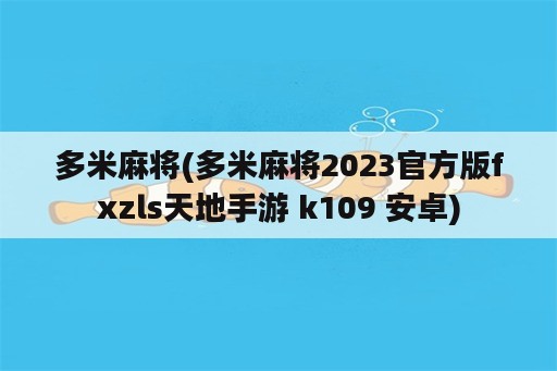 多米麻将(多米麻将2023官方版fxzls天地手游 k109 安卓)