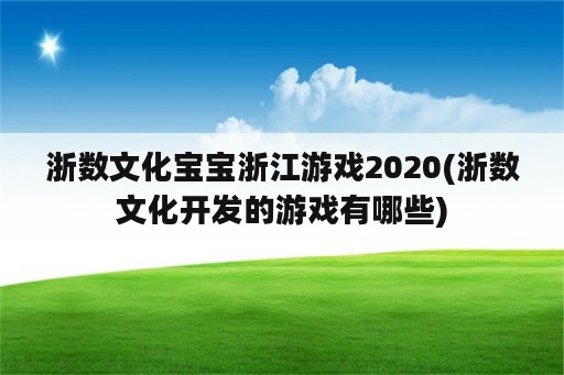 浙数文化宝宝浙江游戏2020(浙数文化开发的游戏有哪些)