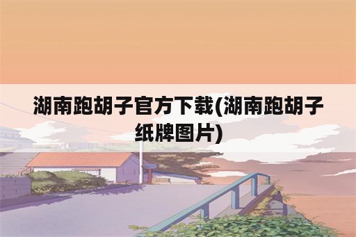 湖南跑胡子官方下载(湖南跑胡子纸牌图片)