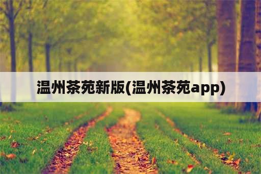 温州茶苑新版(温州茶苑app)