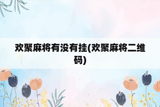 欢聚麻将有没有挂(欢聚麻将二维码)