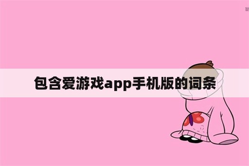 包含爱游戏app手机版的词条