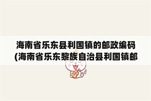 海南省乐东县利国镇的邮政编码(海南省乐东黎族自治县利国镇邮政编码)