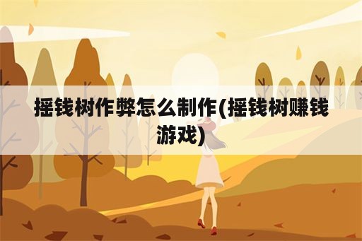 摇钱树作弊怎么制作(摇钱树赚钱游戏)