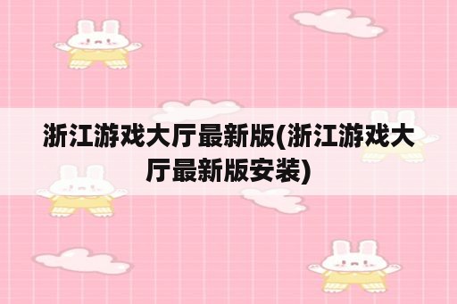 浙江游戏大厅最新版(浙江游戏大厅最新版安装)