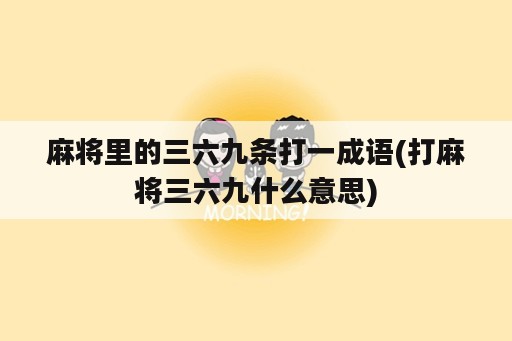 麻将里的三六九条打一成语(打麻将三六九什么意思)