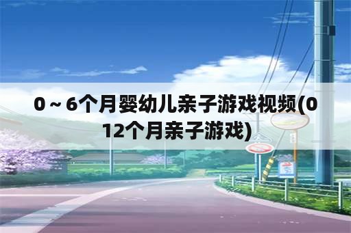 0～6个月婴幼儿亲子游戏视频(012个月亲子游戏)