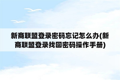 新商联盟登录密码忘记怎么办(新商联盟登录找回密码操作手册)