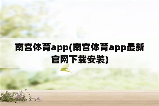 南宫体育app(南宫体育app最新官网下载安装)