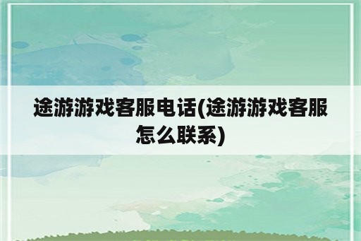 途游游戏客服电话(途游游戏客服怎么联系)