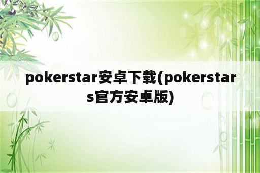 pokerstar安卓下载(pokerstars官方安卓版)