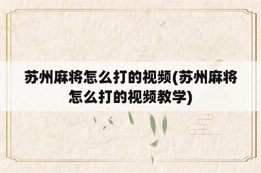 苏州麻将怎么打的视频(苏州麻将怎么打的视频教学)