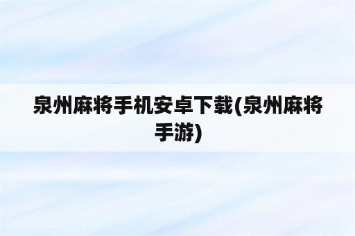 泉州麻将手机安卓下载(泉州麻将手游)