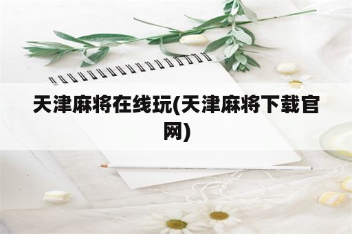 天津麻将在线玩(天津麻将下载官网)