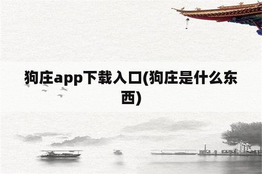 狗庄app下载入口(狗庄是什么东西)