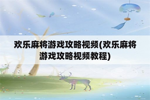 欢乐麻将游戏攻略视频(欢乐麻将游戏攻略视频教程)