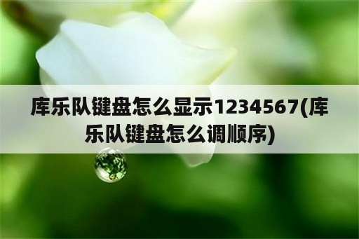 库乐队键盘怎么显示1234567(库乐队键盘怎么调顺序)