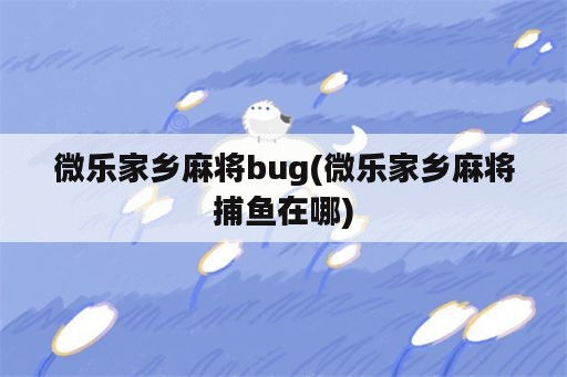 微乐家乡麻将bug(微乐家乡麻将捕鱼在哪)