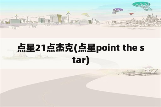 点星21点杰克(点星point the star)