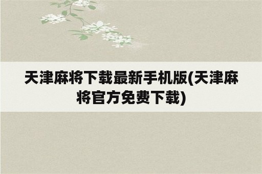 天津麻将下载最新手机版(天津麻将官方免费下载)