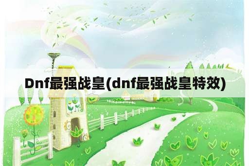 Dnf最强战皇(dnf最强战皇特效)