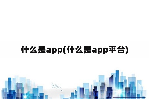 什么是app(什么是app平台)