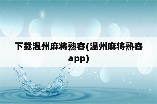 下载温州麻将熟客(温州麻将熟客app)