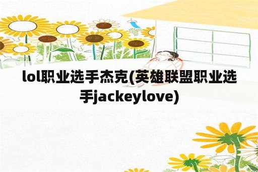 lol职业选手杰克(英雄联盟职业选手jackeylove)