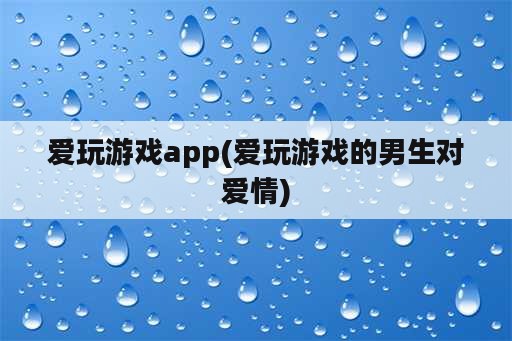 爱玩游戏app(爱玩游戏的男生对爱情)