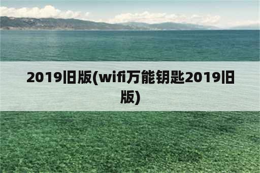 2019旧版(wifi万能钥匙2019旧版)