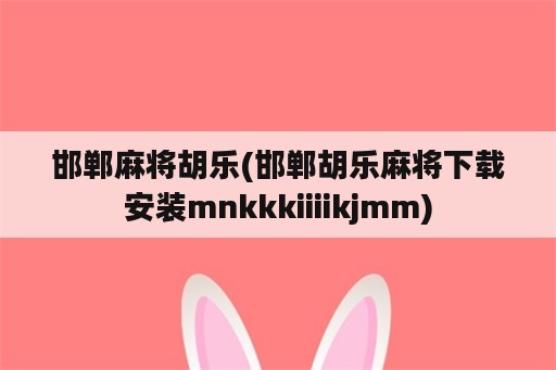 邯郸麻将胡乐(邯郸胡乐麻将下载安装mnkkkiiiikjmm)