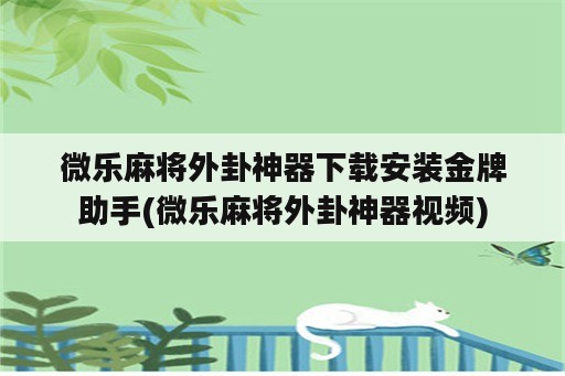 微乐麻将外卦神器下载安装金牌助手(微乐麻将外卦神器视频)