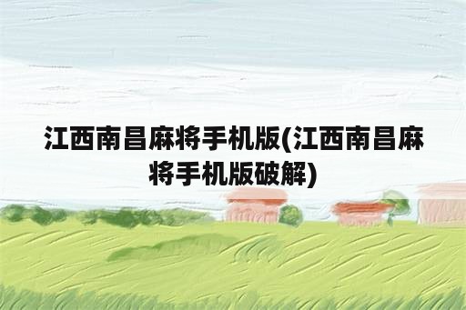 江西南昌麻将手机版(江西南昌麻将手机版破解)