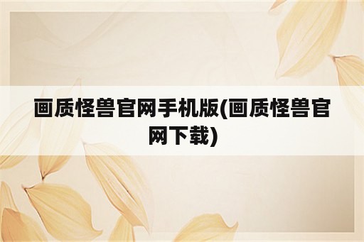 画质怪兽官网手机版(画质怪兽官网下载)