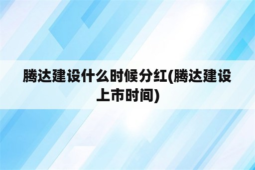 腾达建设什么时候分红(腾达建设上市时间)