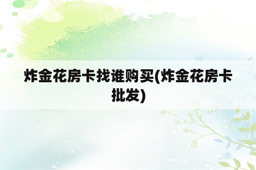 炸金花房卡找谁购买(炸金花房卡批发)