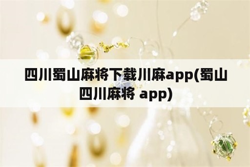 四川蜀山麻将下载川麻app(蜀山四川麻将 app)