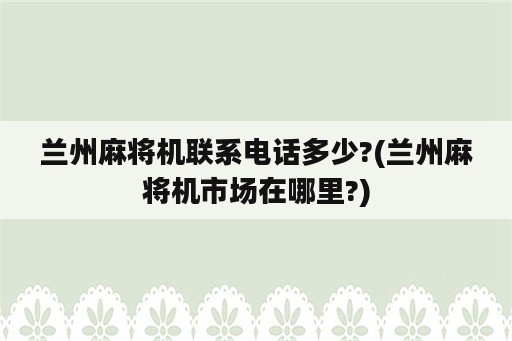 兰州麻将机联系电话多少?(兰州麻将机市场在哪里?)