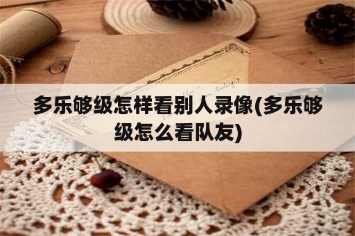 多乐够级怎样看别人录像(多乐够级怎么看队友)