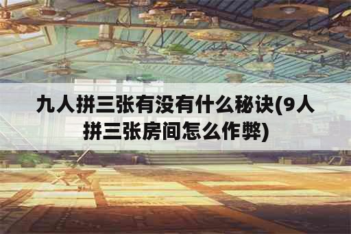 九人拼三张有没有什么秘诀(9人拼三张房间怎么作弊)