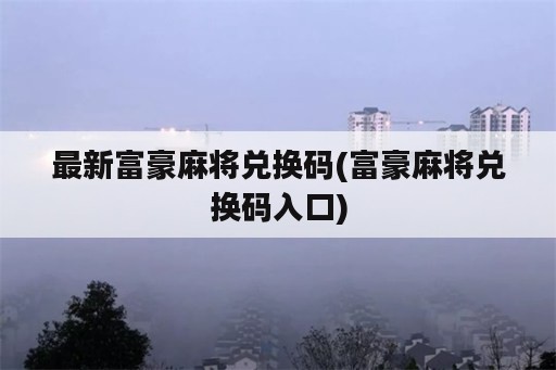 最新富豪麻将兑换码(富豪麻将兑换码入口)