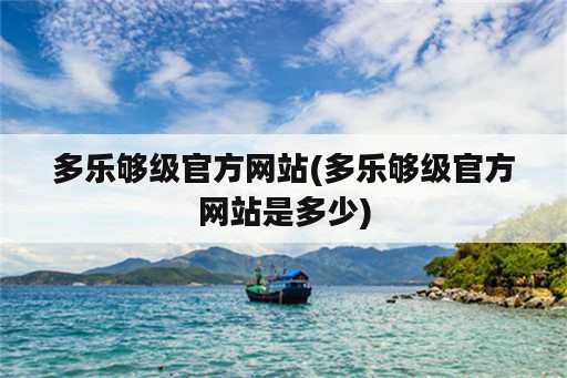 多乐够级官方网站(多乐够级官方网站是多少)