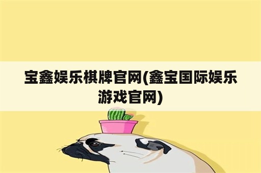 宝鑫娱乐<strong>棋牌</strong>官网(鑫宝国际娱乐游戏官网)