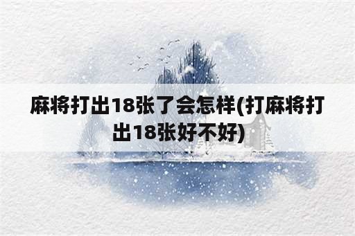 麻将打出18张了会怎样(打麻将打出18张好不好)