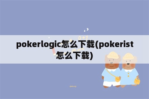 pokerlogic怎么下载(pokerist怎么下载)