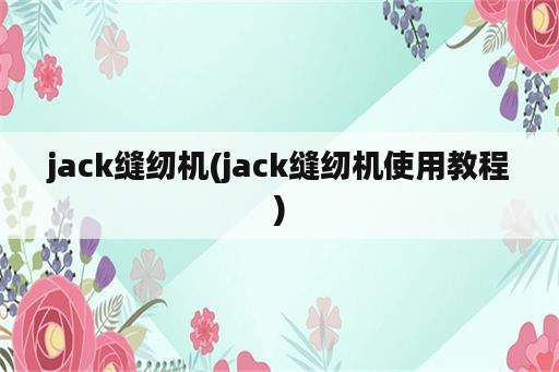 jack缝纫机(jack缝纫机使用教程)