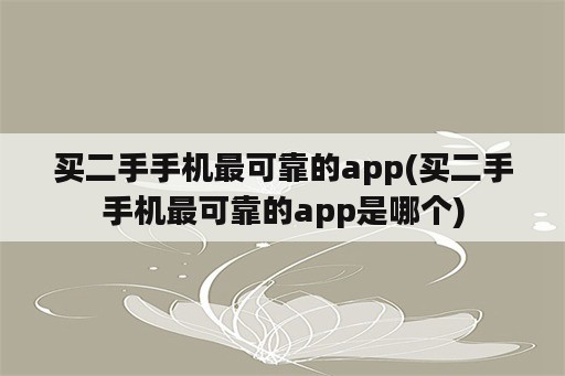 买二手手机最可靠的app(买二手手机最可靠的app是哪个)