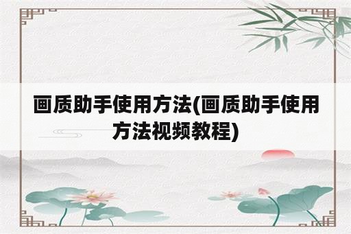 画质助手使用方法(画质助手使用方法视频教程)