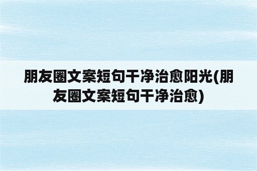 朋友圈文案短句干净治愈阳光(朋友圈文案短句干净治愈)