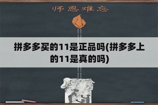 拼多多买的11是正品吗(拼多多上的11是真的吗)